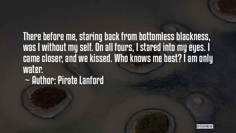 Pirate Lanford Quotes: There Before Me, Staring Back From Bottomless Blackness, Was I Without My Self. On All Fours, I Stared Into My