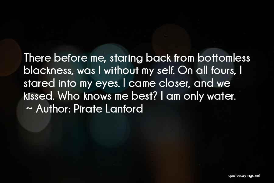 Pirate Lanford Quotes: There Before Me, Staring Back From Bottomless Blackness, Was I Without My Self. On All Fours, I Stared Into My