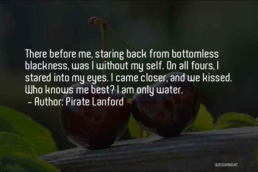 Pirate Lanford Quotes: There Before Me, Staring Back From Bottomless Blackness, Was I Without My Self. On All Fours, I Stared Into My