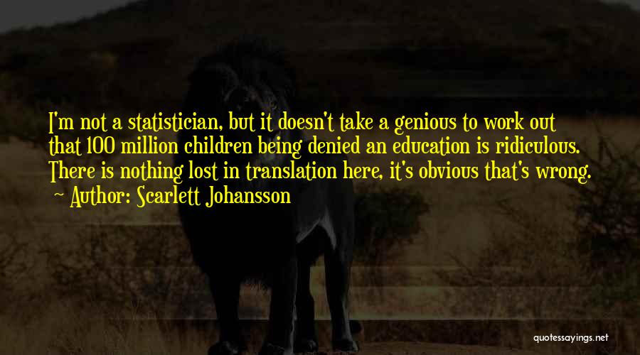 Scarlett Johansson Quotes: I'm Not A Statistician, But It Doesn't Take A Genious To Work Out That 100 Million Children Being Denied An