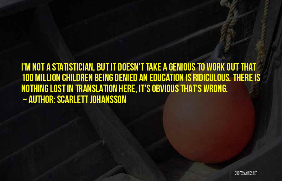 Scarlett Johansson Quotes: I'm Not A Statistician, But It Doesn't Take A Genious To Work Out That 100 Million Children Being Denied An