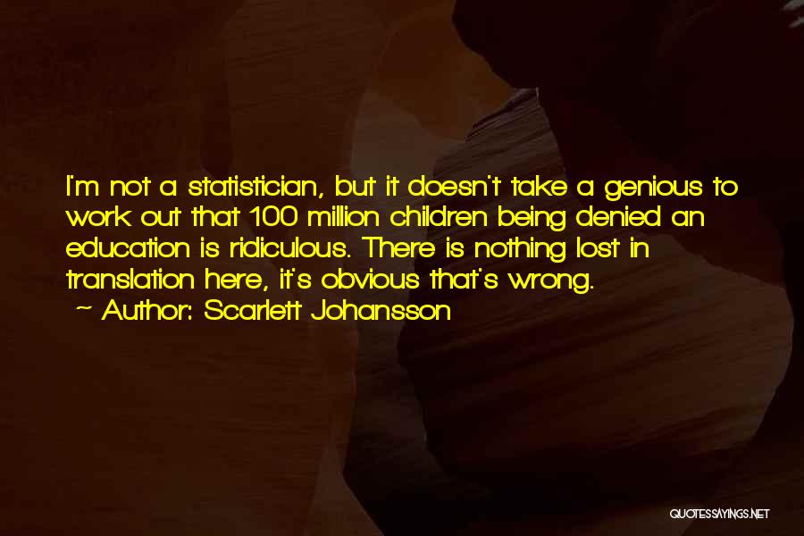 Scarlett Johansson Quotes: I'm Not A Statistician, But It Doesn't Take A Genious To Work Out That 100 Million Children Being Denied An