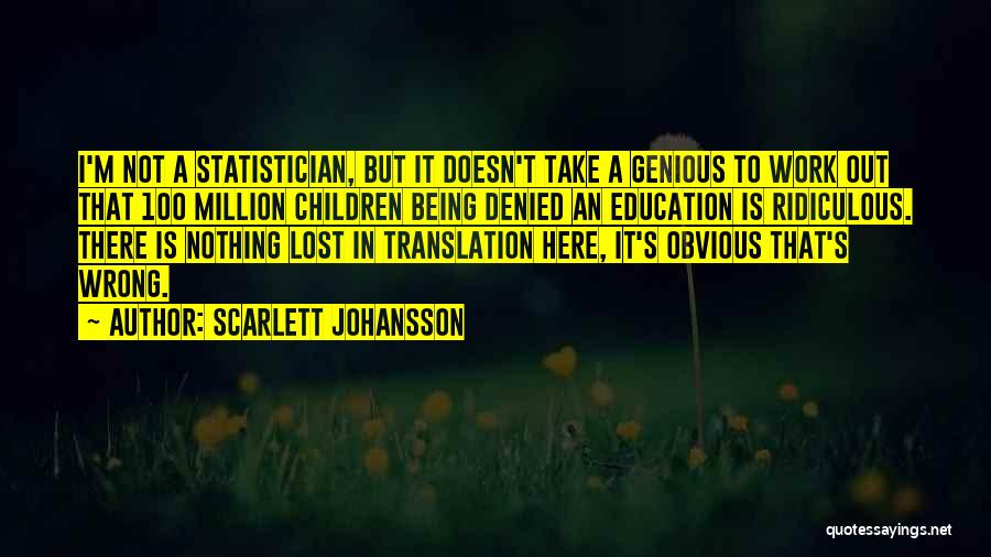 Scarlett Johansson Quotes: I'm Not A Statistician, But It Doesn't Take A Genious To Work Out That 100 Million Children Being Denied An