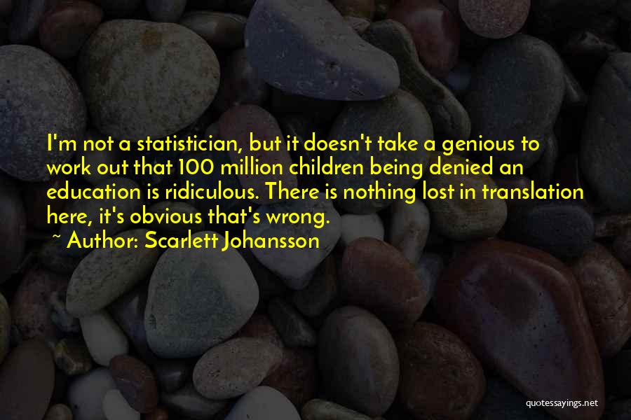 Scarlett Johansson Quotes: I'm Not A Statistician, But It Doesn't Take A Genious To Work Out That 100 Million Children Being Denied An