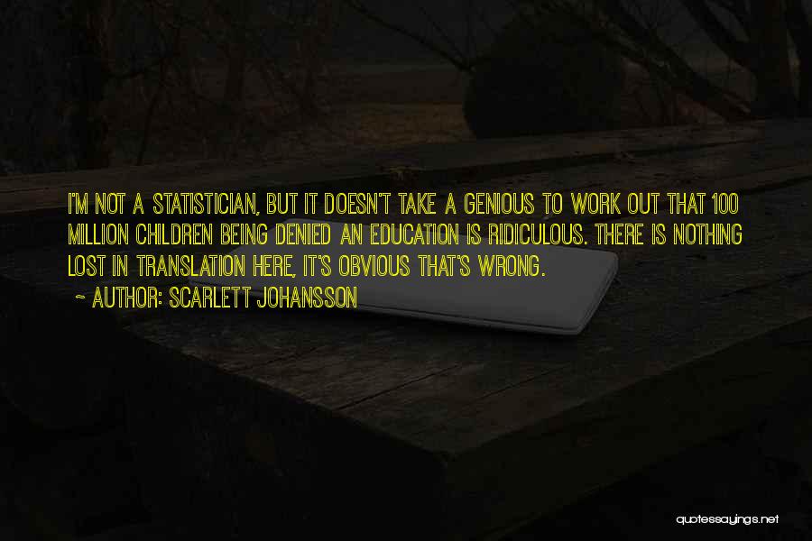 Scarlett Johansson Quotes: I'm Not A Statistician, But It Doesn't Take A Genious To Work Out That 100 Million Children Being Denied An