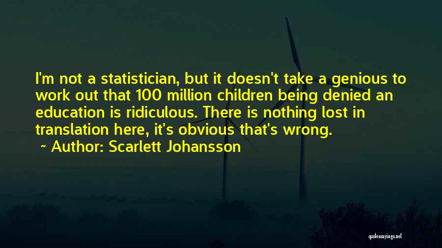 Scarlett Johansson Quotes: I'm Not A Statistician, But It Doesn't Take A Genious To Work Out That 100 Million Children Being Denied An