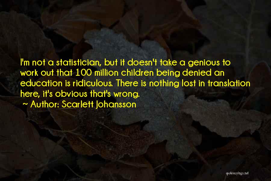 Scarlett Johansson Quotes: I'm Not A Statistician, But It Doesn't Take A Genious To Work Out That 100 Million Children Being Denied An