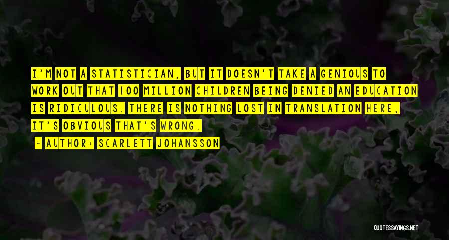 Scarlett Johansson Quotes: I'm Not A Statistician, But It Doesn't Take A Genious To Work Out That 100 Million Children Being Denied An