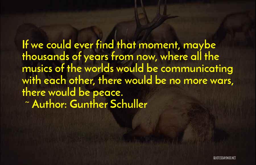 Gunther Schuller Quotes: If We Could Ever Find That Moment, Maybe Thousands Of Years From Now, Where All The Musics Of The Worlds