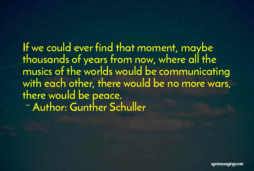 Gunther Schuller Quotes: If We Could Ever Find That Moment, Maybe Thousands Of Years From Now, Where All The Musics Of The Worlds