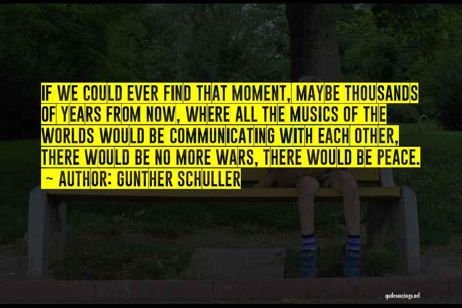 Gunther Schuller Quotes: If We Could Ever Find That Moment, Maybe Thousands Of Years From Now, Where All The Musics Of The Worlds