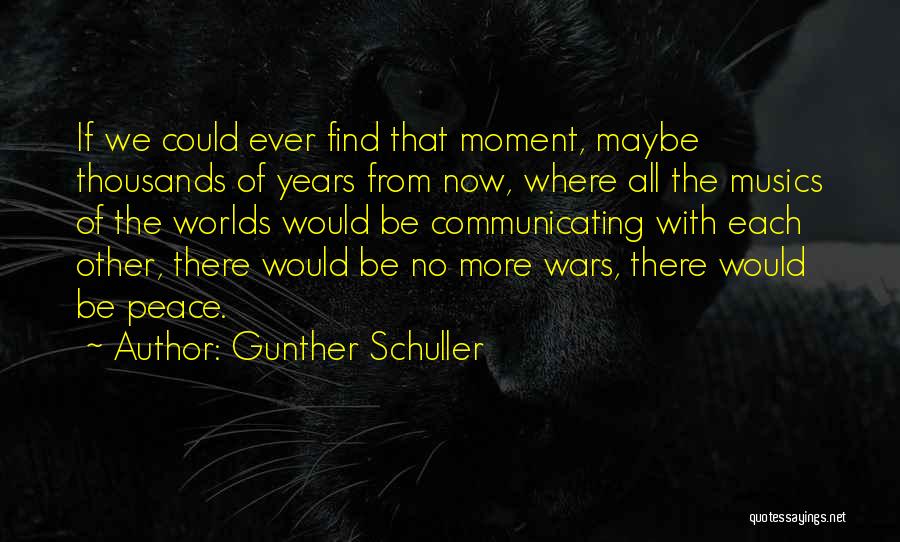 Gunther Schuller Quotes: If We Could Ever Find That Moment, Maybe Thousands Of Years From Now, Where All The Musics Of The Worlds