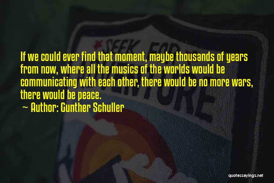 Gunther Schuller Quotes: If We Could Ever Find That Moment, Maybe Thousands Of Years From Now, Where All The Musics Of The Worlds