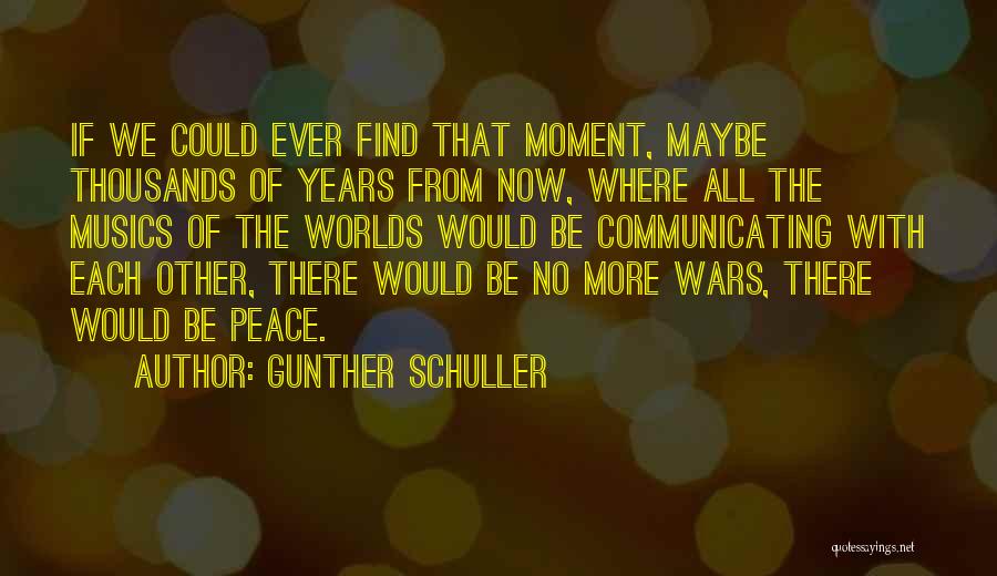 Gunther Schuller Quotes: If We Could Ever Find That Moment, Maybe Thousands Of Years From Now, Where All The Musics Of The Worlds