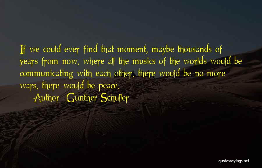 Gunther Schuller Quotes: If We Could Ever Find That Moment, Maybe Thousands Of Years From Now, Where All The Musics Of The Worlds