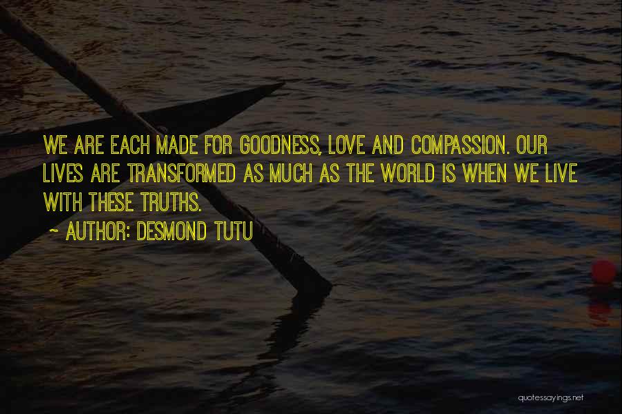 Desmond Tutu Quotes: We Are Each Made For Goodness, Love And Compassion. Our Lives Are Transformed As Much As The World Is When