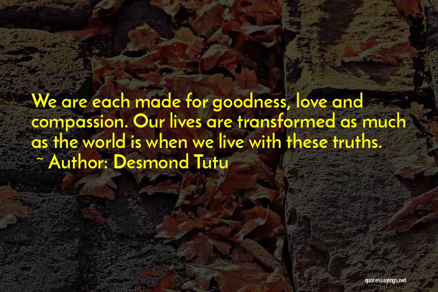 Desmond Tutu Quotes: We Are Each Made For Goodness, Love And Compassion. Our Lives Are Transformed As Much As The World Is When
