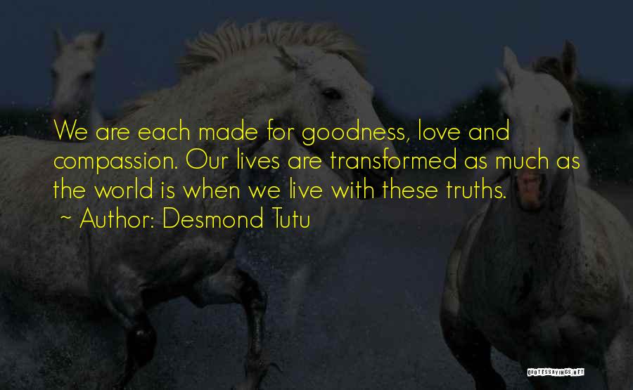 Desmond Tutu Quotes: We Are Each Made For Goodness, Love And Compassion. Our Lives Are Transformed As Much As The World Is When