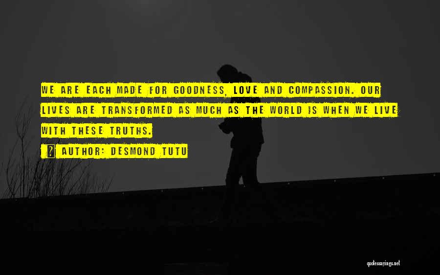 Desmond Tutu Quotes: We Are Each Made For Goodness, Love And Compassion. Our Lives Are Transformed As Much As The World Is When