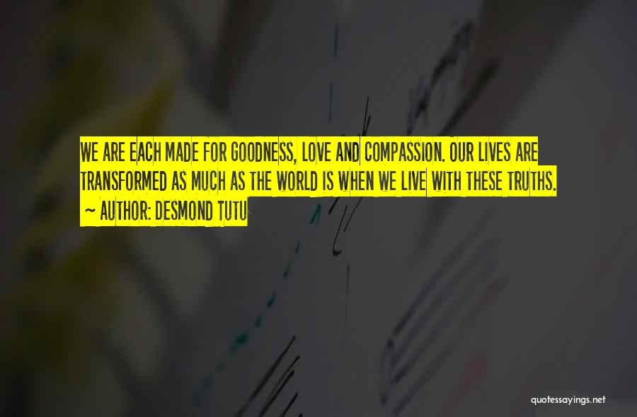 Desmond Tutu Quotes: We Are Each Made For Goodness, Love And Compassion. Our Lives Are Transformed As Much As The World Is When
