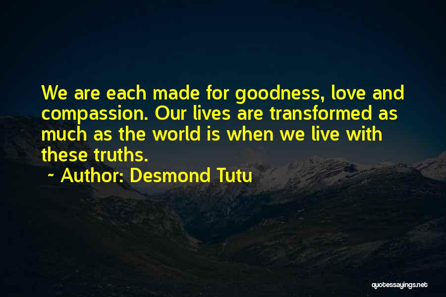 Desmond Tutu Quotes: We Are Each Made For Goodness, Love And Compassion. Our Lives Are Transformed As Much As The World Is When