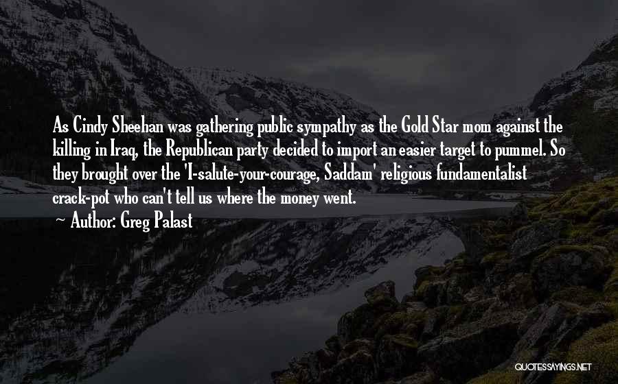 Greg Palast Quotes: As Cindy Sheehan Was Gathering Public Sympathy As The Gold Star Mom Against The Killing In Iraq, The Republican Party