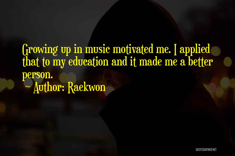 Raekwon Quotes: Growing Up In Music Motivated Me. I Applied That To My Education And It Made Me A Better Person.