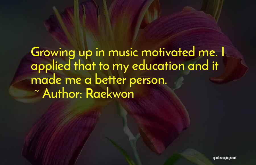 Raekwon Quotes: Growing Up In Music Motivated Me. I Applied That To My Education And It Made Me A Better Person.