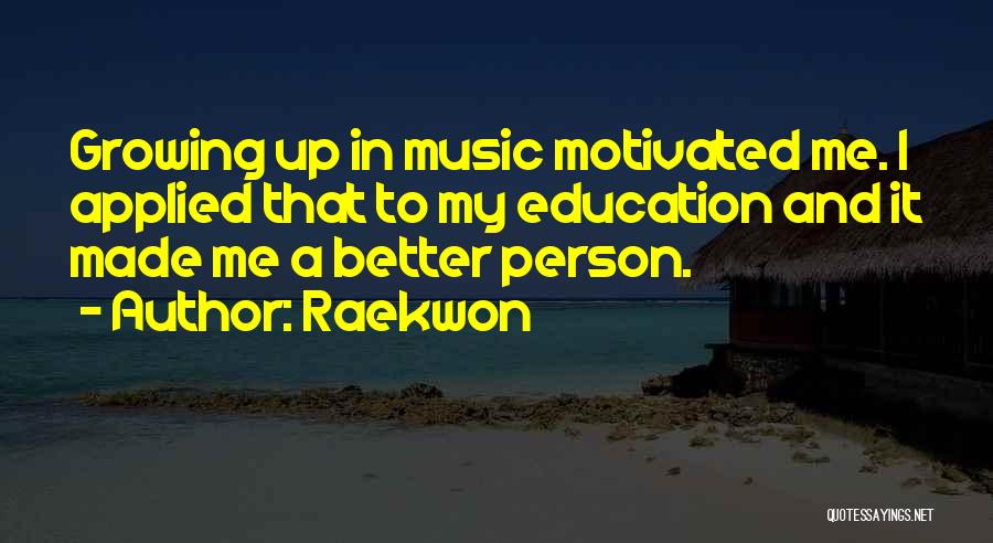Raekwon Quotes: Growing Up In Music Motivated Me. I Applied That To My Education And It Made Me A Better Person.