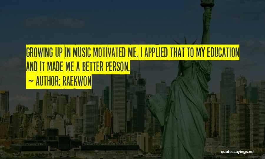 Raekwon Quotes: Growing Up In Music Motivated Me. I Applied That To My Education And It Made Me A Better Person.