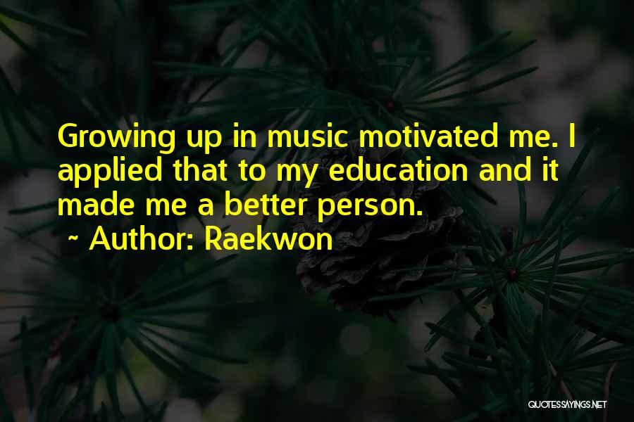 Raekwon Quotes: Growing Up In Music Motivated Me. I Applied That To My Education And It Made Me A Better Person.