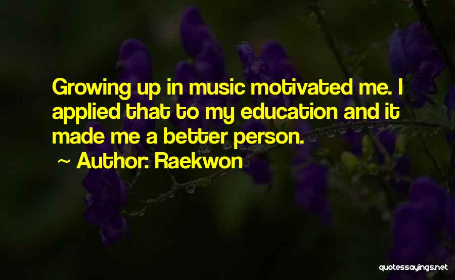 Raekwon Quotes: Growing Up In Music Motivated Me. I Applied That To My Education And It Made Me A Better Person.