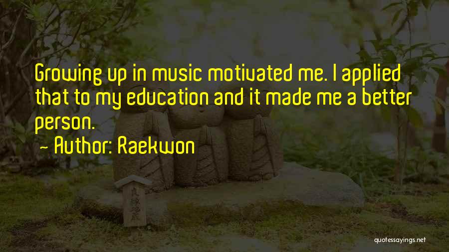 Raekwon Quotes: Growing Up In Music Motivated Me. I Applied That To My Education And It Made Me A Better Person.
