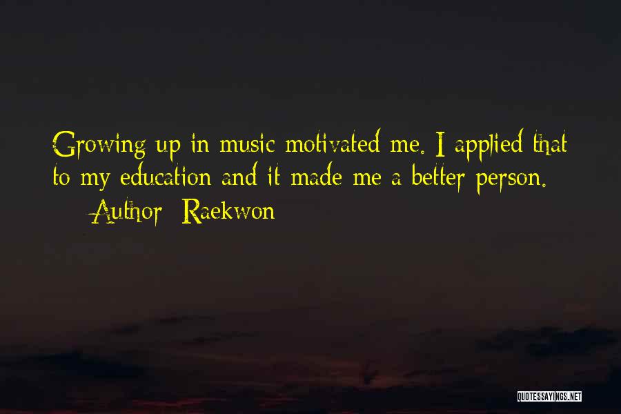 Raekwon Quotes: Growing Up In Music Motivated Me. I Applied That To My Education And It Made Me A Better Person.