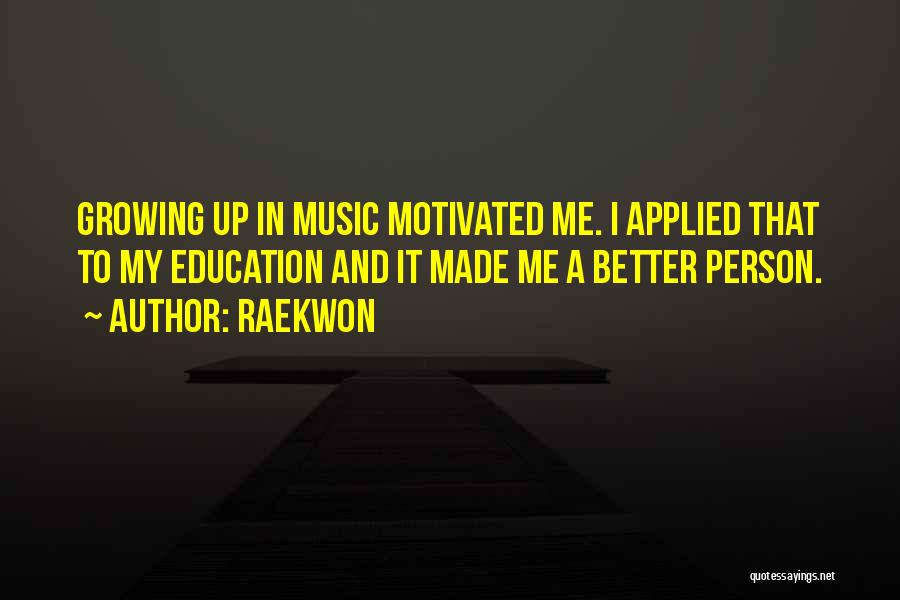 Raekwon Quotes: Growing Up In Music Motivated Me. I Applied That To My Education And It Made Me A Better Person.