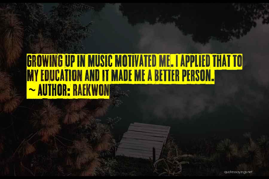 Raekwon Quotes: Growing Up In Music Motivated Me. I Applied That To My Education And It Made Me A Better Person.