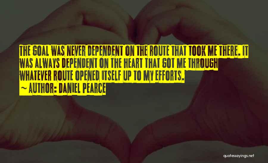 Daniel Pearce Quotes: The Goal Was Never Dependent On The Route That Took Me There. It Was Always Dependent On The Heart That