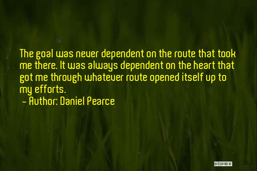 Daniel Pearce Quotes: The Goal Was Never Dependent On The Route That Took Me There. It Was Always Dependent On The Heart That