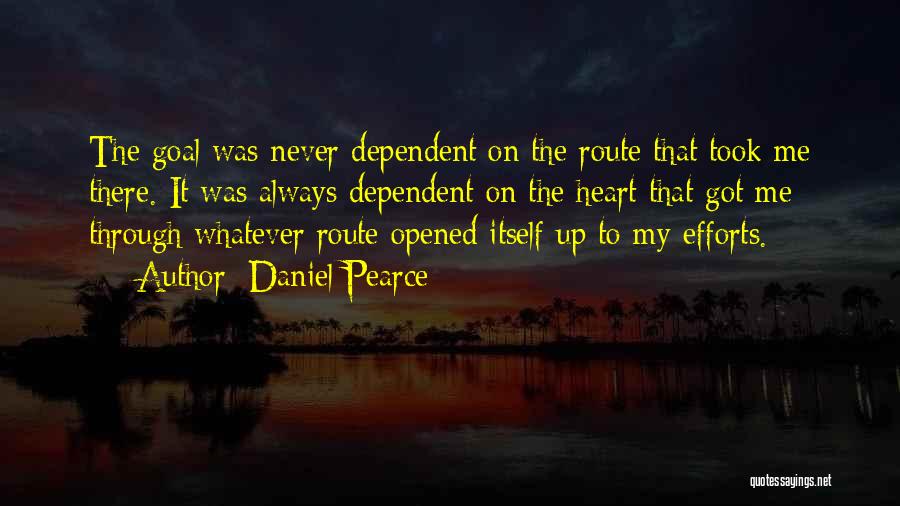 Daniel Pearce Quotes: The Goal Was Never Dependent On The Route That Took Me There. It Was Always Dependent On The Heart That