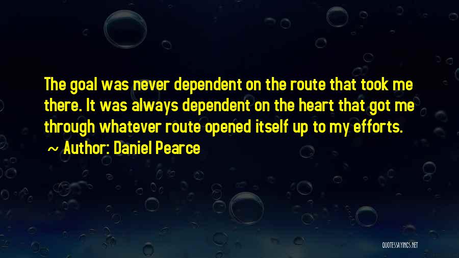 Daniel Pearce Quotes: The Goal Was Never Dependent On The Route That Took Me There. It Was Always Dependent On The Heart That