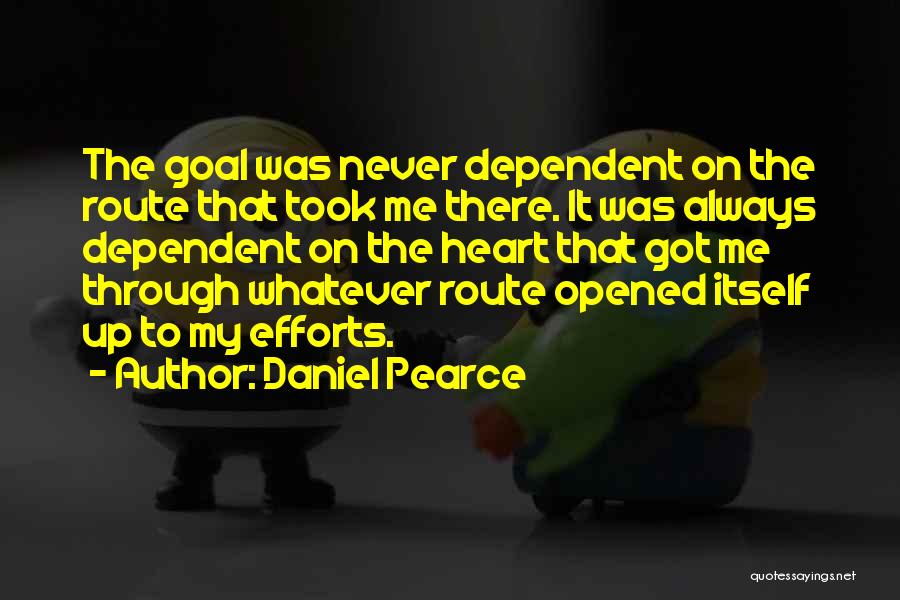 Daniel Pearce Quotes: The Goal Was Never Dependent On The Route That Took Me There. It Was Always Dependent On The Heart That