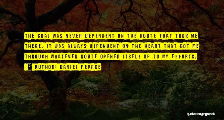 Daniel Pearce Quotes: The Goal Was Never Dependent On The Route That Took Me There. It Was Always Dependent On The Heart That