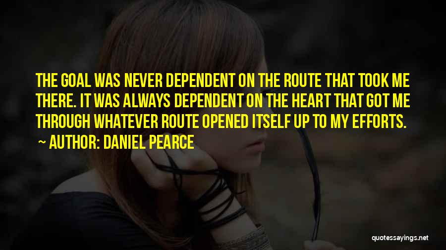 Daniel Pearce Quotes: The Goal Was Never Dependent On The Route That Took Me There. It Was Always Dependent On The Heart That