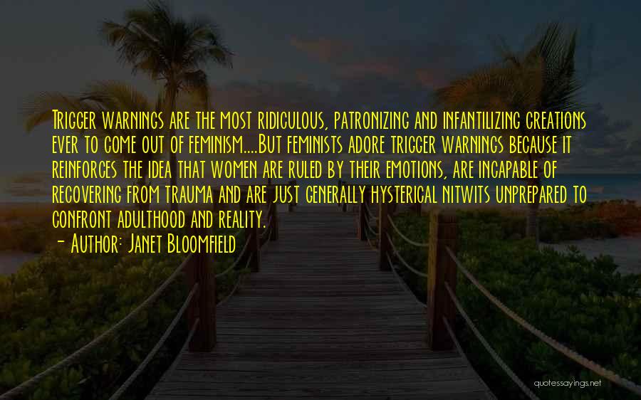 Janet Bloomfield Quotes: Trigger Warnings Are The Most Ridiculous, Patronizing And Infantilizing Creations Ever To Come Out Of Feminism....but Feminists Adore Trigger Warnings