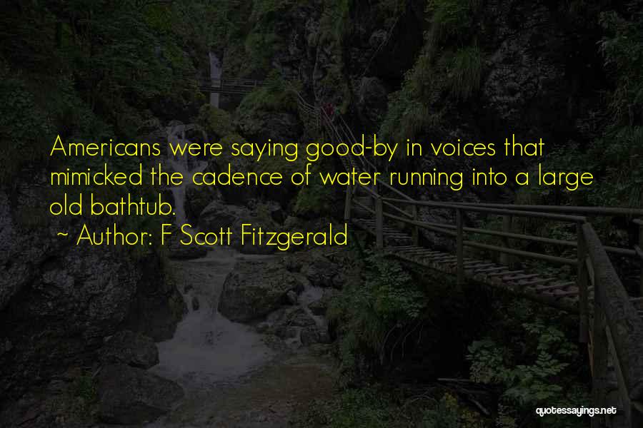 F Scott Fitzgerald Quotes: Americans Were Saying Good-by In Voices That Mimicked The Cadence Of Water Running Into A Large Old Bathtub.