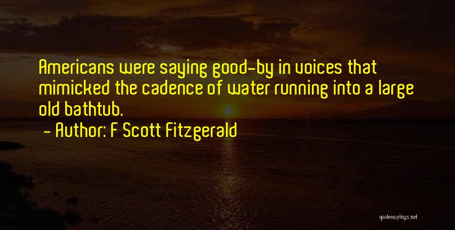 F Scott Fitzgerald Quotes: Americans Were Saying Good-by In Voices That Mimicked The Cadence Of Water Running Into A Large Old Bathtub.