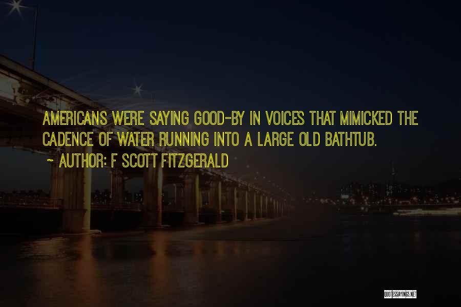 F Scott Fitzgerald Quotes: Americans Were Saying Good-by In Voices That Mimicked The Cadence Of Water Running Into A Large Old Bathtub.
