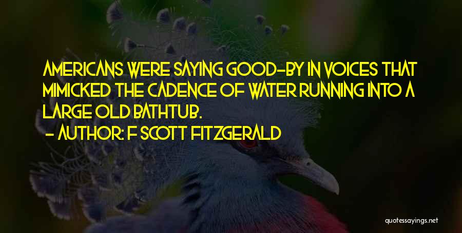 F Scott Fitzgerald Quotes: Americans Were Saying Good-by In Voices That Mimicked The Cadence Of Water Running Into A Large Old Bathtub.