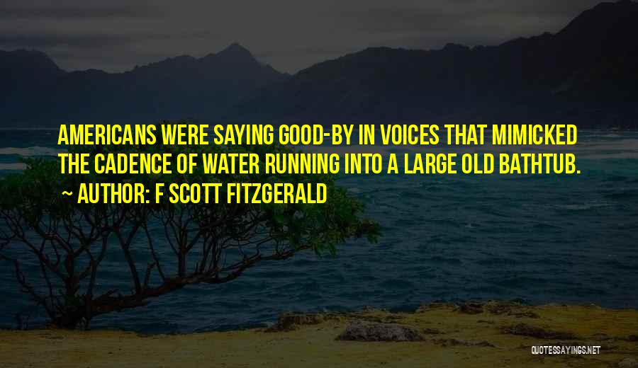F Scott Fitzgerald Quotes: Americans Were Saying Good-by In Voices That Mimicked The Cadence Of Water Running Into A Large Old Bathtub.