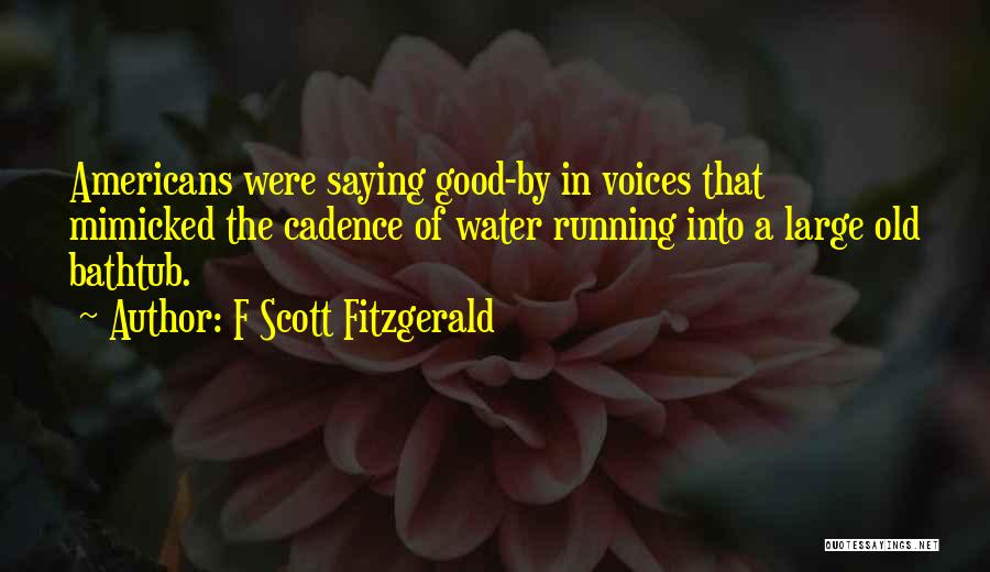 F Scott Fitzgerald Quotes: Americans Were Saying Good-by In Voices That Mimicked The Cadence Of Water Running Into A Large Old Bathtub.